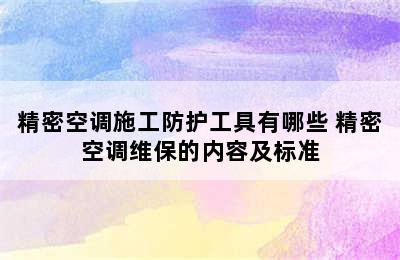 精密空调施工防护工具有哪些 精密空调维保的内容及标准